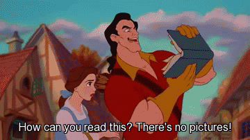 Gaston from Beauty in the Beast holding a book and saying "How can you read this? There's no pictures!"
