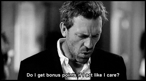 Doctor House asks "Do I get bonus points if I act like I care?"